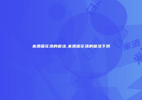 米酒蛋花汤的做法,米酒蛋花汤的做法下奶