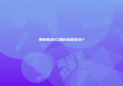 曼斯新堡红酒价格是多少？
