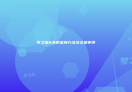 梦之蓝6真假鉴别方法及注意事项