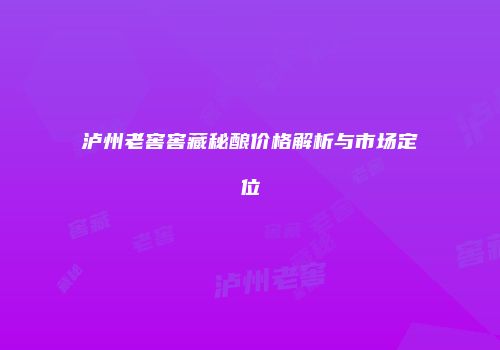 泸州老窖窖藏秘酿价格解析与市场定位