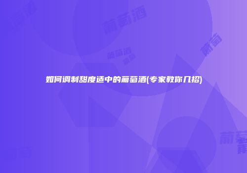 如何调制甜度适中的葡萄酒(专家教你几招)