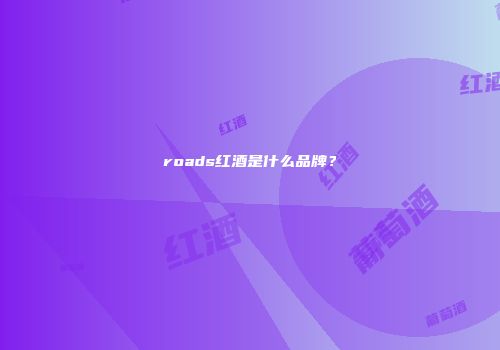 roads红酒是什么品牌？