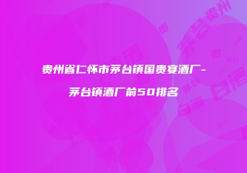 贵州省仁怀市茅台镇国贵宴酒厂-茅台镇酒厂前50排名