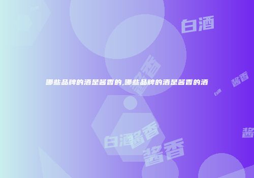 哪些品牌的酒是酱香的,哪些品牌的酒是酱香的酒