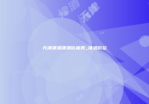 天津津酒津酒价格表_津酒价位
