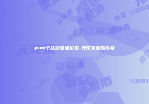 pias干红葡萄酒价位-无花果酒的价格