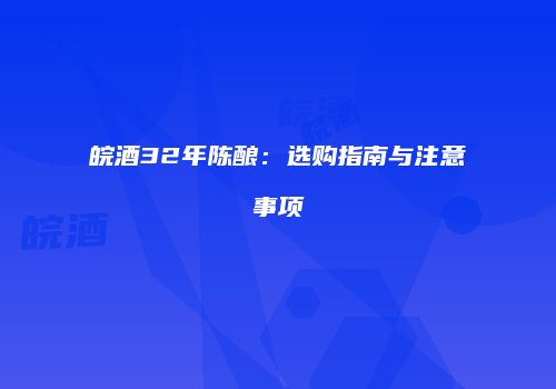 皖酒32年陈酿：选购指南与注意事项