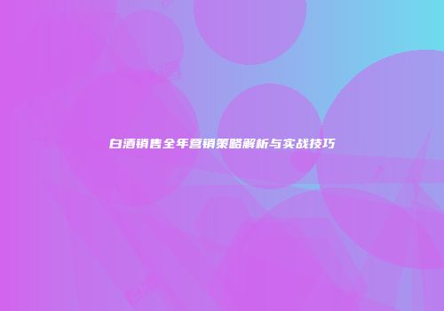 白酒销售全年营销策略解析与实战技巧