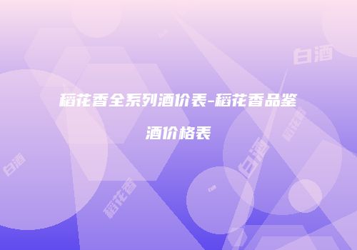 稻花香全系列酒价表-稻花香品鉴酒价格表