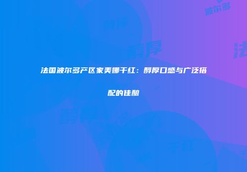 法国波尔多产区家美娜干红：醇厚口感与广泛搭配的佳酿