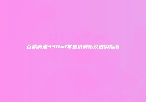 百威啤酒330ml零售价解析及选购指南