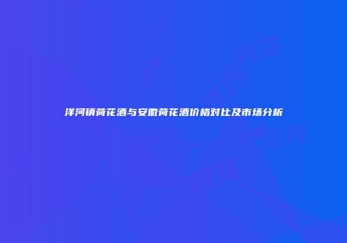 洋河镇荷花酒与安徽荷花酒价格对比及市场分析