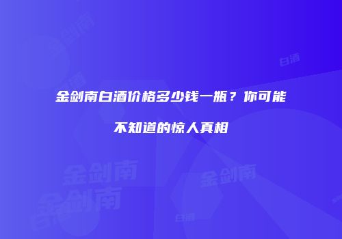 金剑南白酒价格多少钱一瓶？你可能不知道的惊人真相