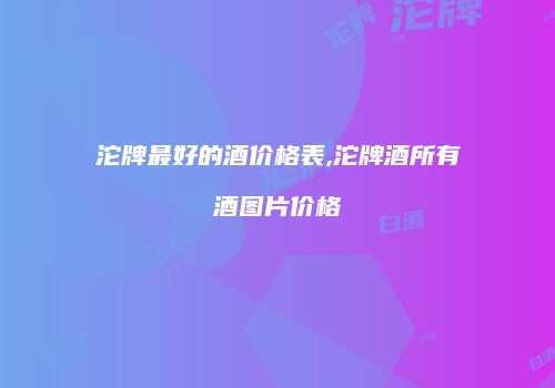 沱牌最好的酒价格表,沱牌酒所有酒图片价格