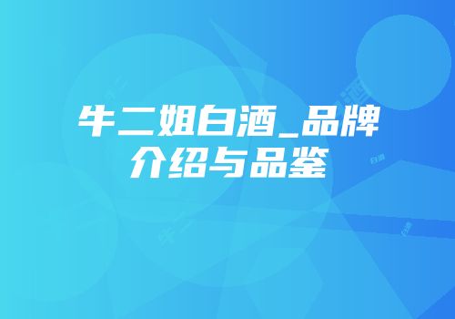 牛二姐白酒_品牌介绍与品鉴