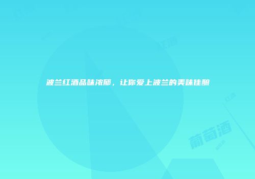 波兰红酒品味浓郁，让你爱上波兰的美味佳酿