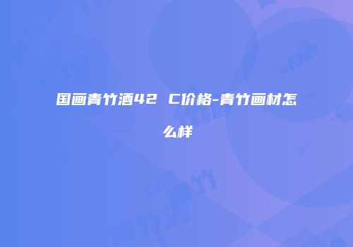 国画青竹酒42 C价格-青竹画材怎么样