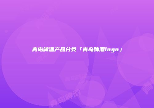 青岛啤酒产品分类「青岛啤酒logo」