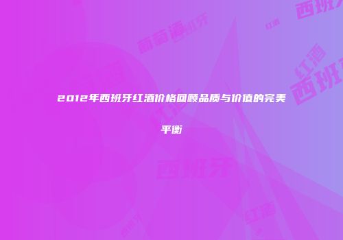 2012年西班牙红酒价格回顾品质与价值的完美平衡