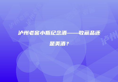 泸州老窖小瓶纪念酒——收藏品还是美酒？