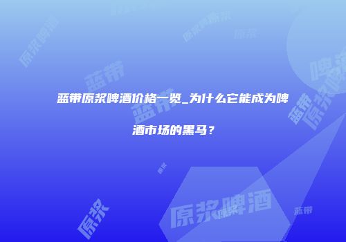 蓝带原浆啤酒价格一览_为什么它能成为啤酒市场的黑马？