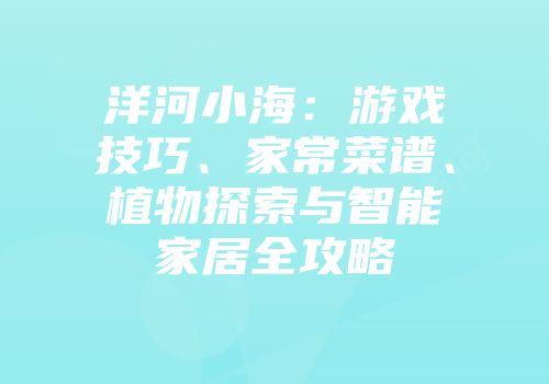 洋河小海：游戏技巧、家常菜谱、植物探索与智能家居全攻略