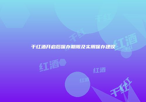 干红酒开启后保存期限及实用保存建议