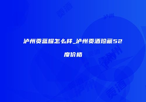 泸州贡蓝耀怎么样_泸州贡酒珍藏52度价格