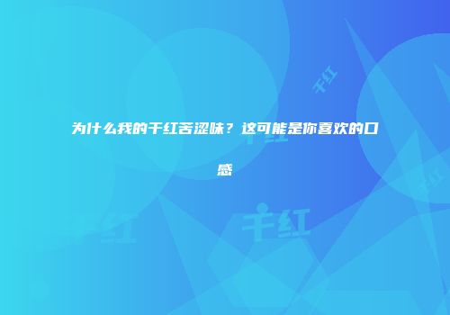 为什么我的干红苦涩味？这可能是你喜欢的口感