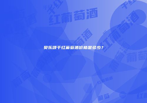 贝乐颂干红葡萄酒价格是多少？