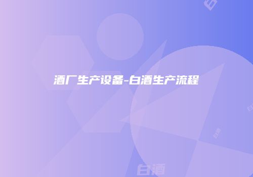 酒厂生产设备-白酒生产流程