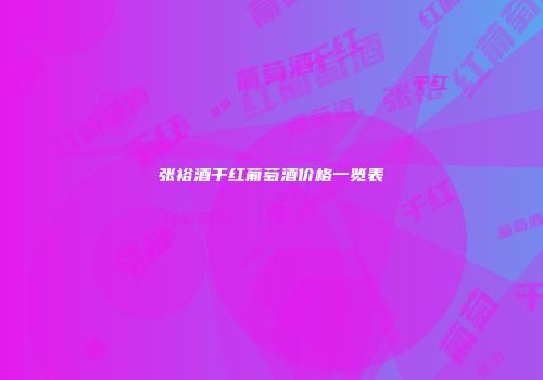 张裕酒干红葡萄酒价格一览表