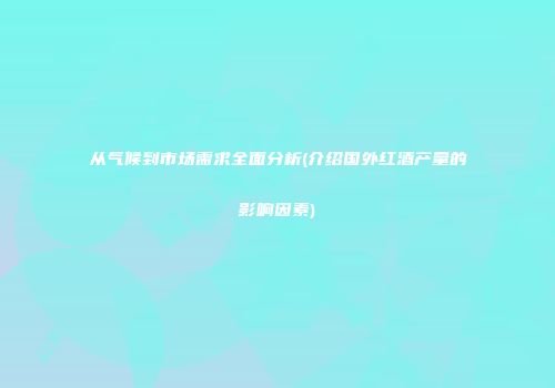 从气候到市场需求全面分析(介绍国外红酒产量的影响因素)