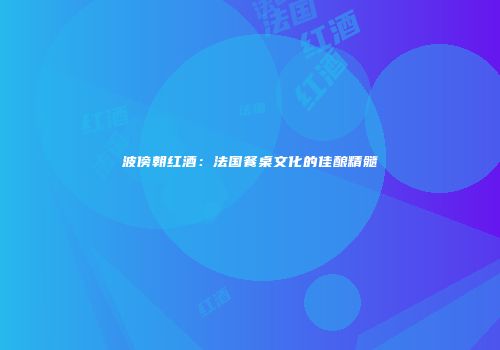 波傍朝红酒：法国餐桌文化的佳酿精髓