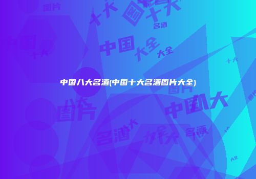 中国八大名酒(中国十大名酒图片大全)