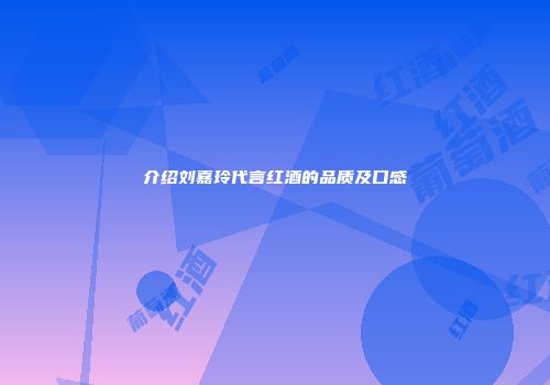 介绍刘嘉玲代言红酒的品质及口感