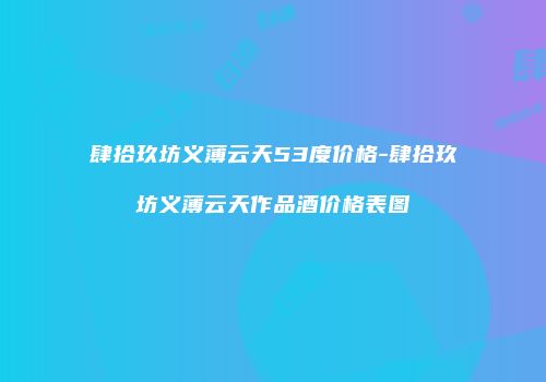 肆拾玖坊义薄云天53度价格-肆拾玖坊义薄云天作品酒价格表图
