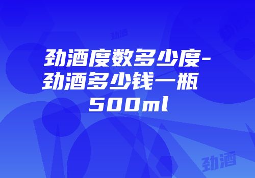 劲酒度数多少度-劲酒多少钱一瓶 500ml