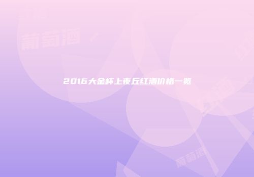 2016大金杯上夜丘红酒价格一览