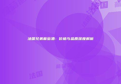 法国兄弟葡萄酒：价格与品质深度解析