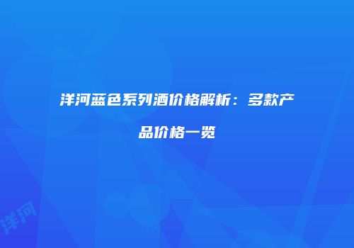 洋河蓝色系列酒价格解析：多款产品价格一览