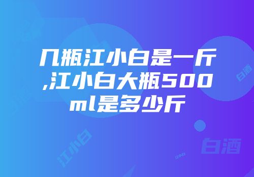 几瓶江小白是一斤,江小白大瓶500ml是多少斤