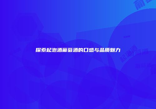 探索起泡酒葡萄酒的口感与品质魅力