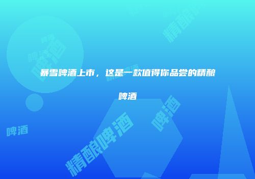 暴雪啤酒上市，这是一款值得你品尝的精酿啤酒