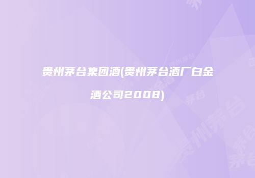 贵州茅台集团酒(贵州茅台酒厂白金酒公司2008)