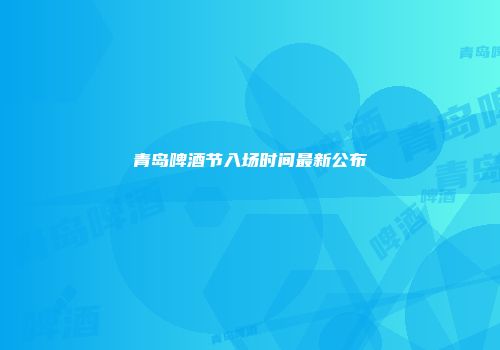 青岛啤酒节入场时间最新公布