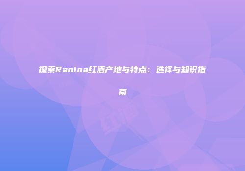 探索Ranina红酒产地与特点：选择与知识指南