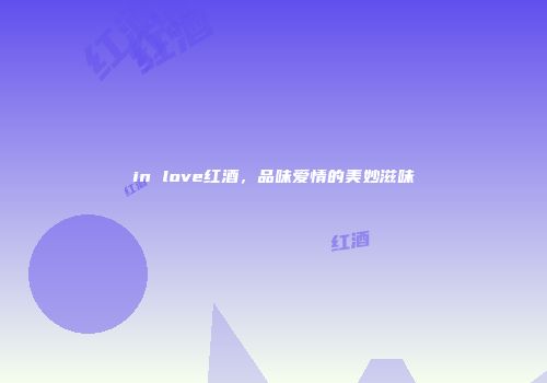 in love红酒，品味爱情的美妙滋味