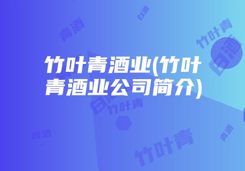 竹叶青酒业(竹叶青酒业公司简介)