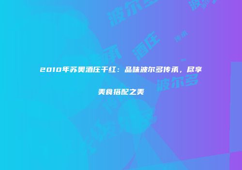 2010年苏奥酒庄干红：品味波尔多传承，尽享美食搭配之美